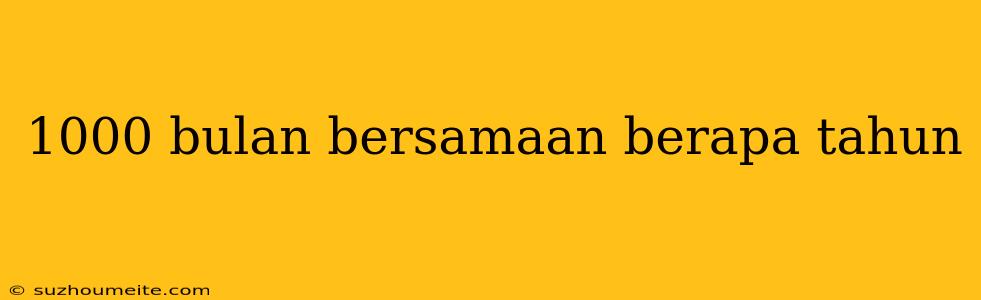 1000 Bulan Bersamaan Berapa Tahun