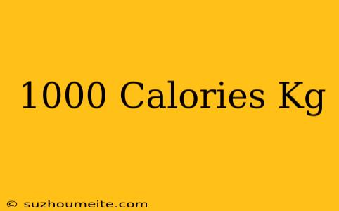 1000 Calories = Kg