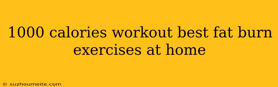 1000 Calories Workout Best Fat Burn Exercises At Home