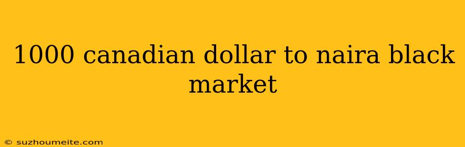 1000 Canadian Dollar To Naira Black Market