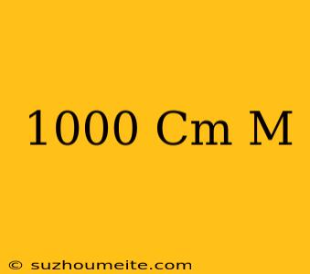 1000 Cm = M