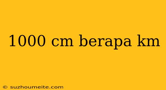 1000 Cm Berapa Km