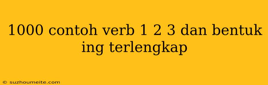 1000 Contoh Verb 1 2 3 Dan Bentuk Ing Terlengkap