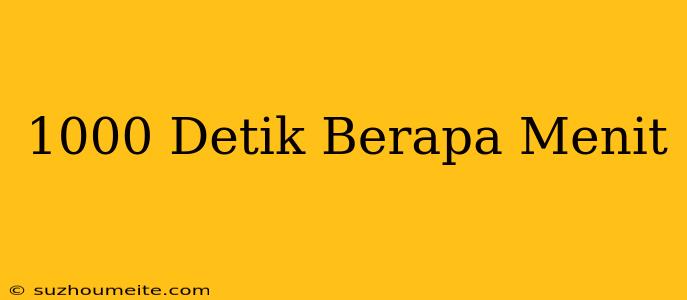 1000 Detik = Berapa Menit