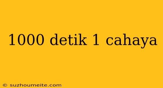 1000 Detik 1 Cahaya