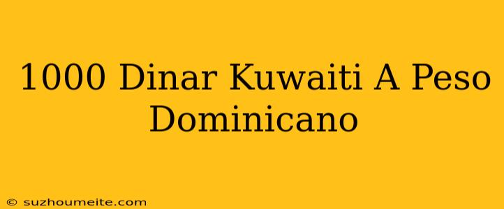 1000 Dinar Kuwaití A Peso Dominicano