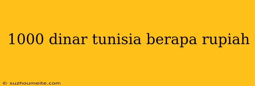 1000 Dinar Tunisia Berapa Rupiah