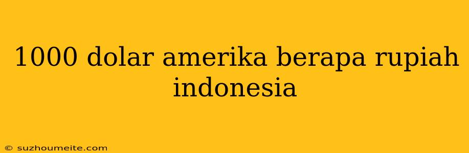 1000 Dolar Amerika Berapa Rupiah Indonesia