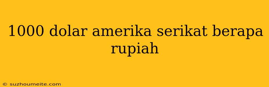 1000 Dolar Amerika Serikat Berapa Rupiah