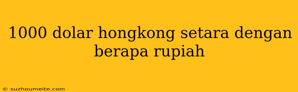 1000 Dolar Hongkong Setara Dengan Berapa Rupiah