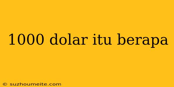 1000 Dolar Itu Berapa