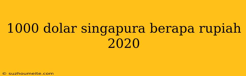 1000 Dolar Singapura Berapa Rupiah 2020