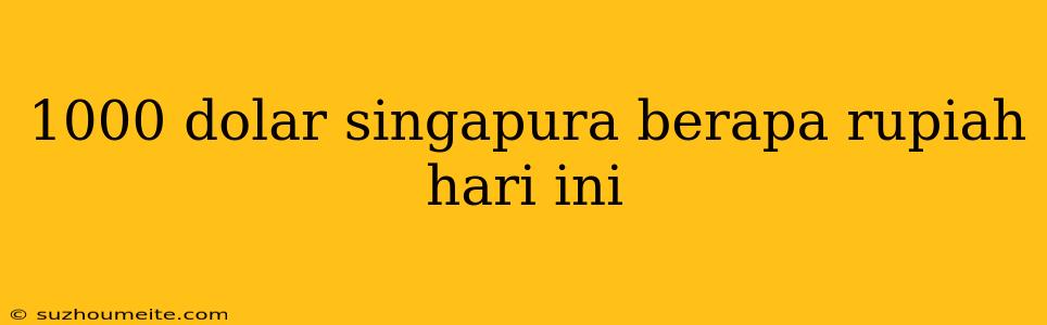 1000 Dolar Singapura Berapa Rupiah Hari Ini