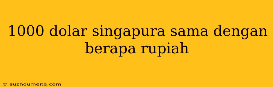 1000 Dolar Singapura Sama Dengan Berapa Rupiah