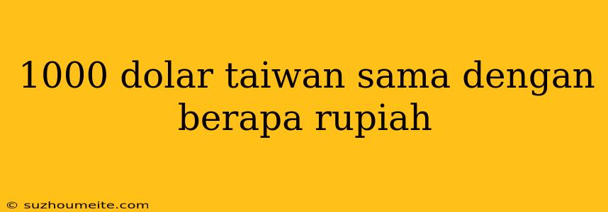 1000 Dolar Taiwan Sama Dengan Berapa Rupiah