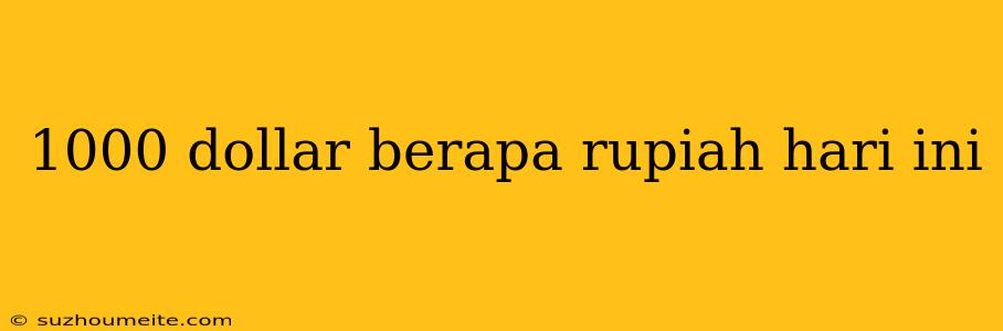 1000 Dollar Berapa Rupiah Hari Ini