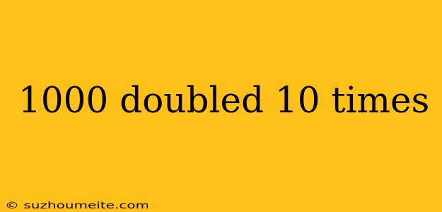 1000 Doubled 10 Times