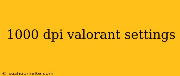 1000 Dpi Valorant Settings