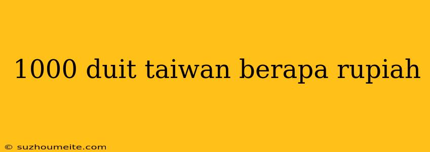 1000 Duit Taiwan Berapa Rupiah