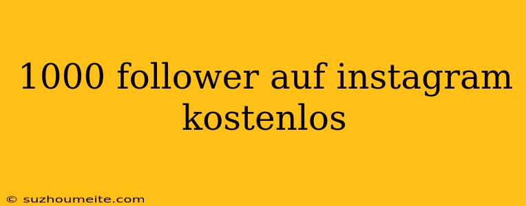 1000 Follower Auf Instagram Kostenlos