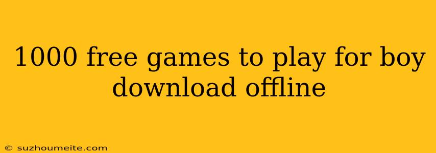 1000 Free Games To Play For Boy Download Offline