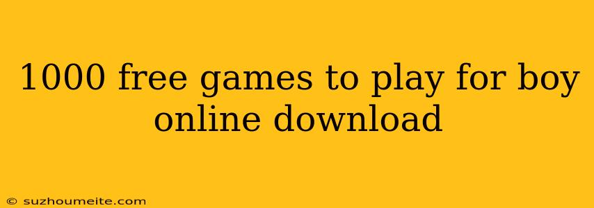 1000 Free Games To Play For Boy Online Download