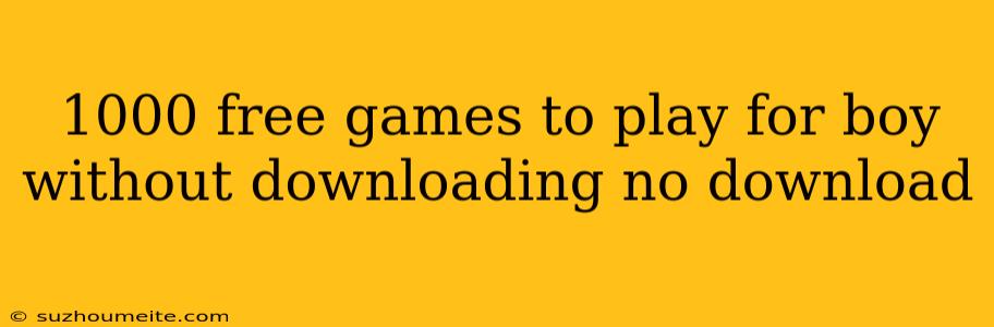 1000 Free Games To Play For Boy Without Downloading No Download