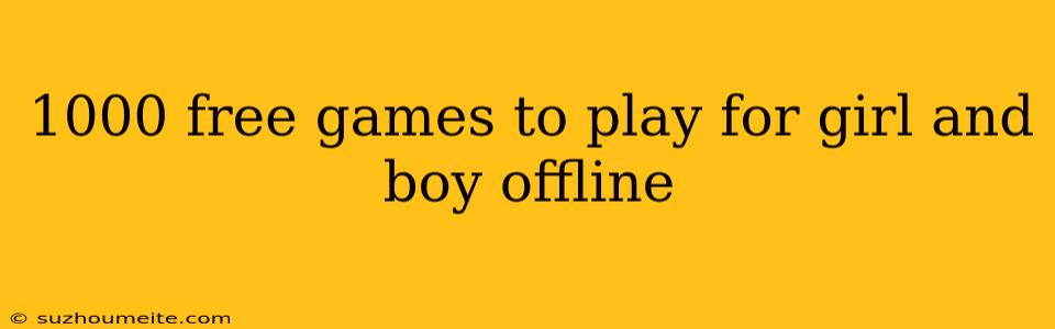 1000 Free Games To Play For Girl And Boy Offline