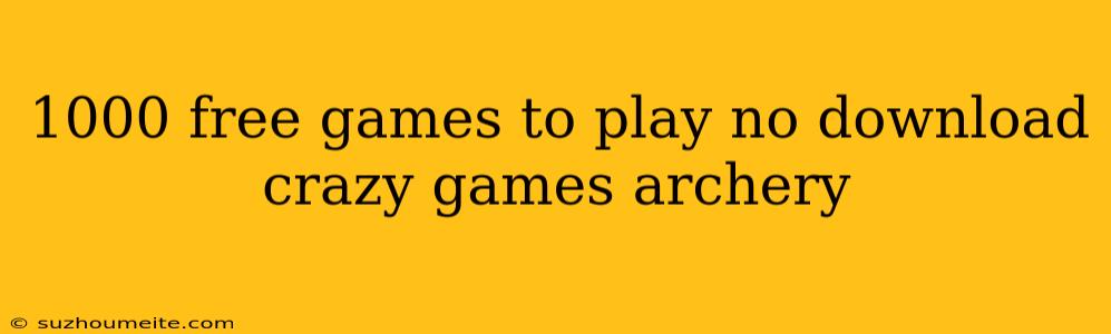 1000 Free Games To Play No Download Crazy Games Archery