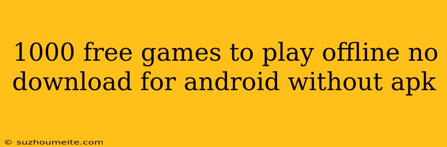 1000 Free Games To Play Offline No Download For Android Without Apk