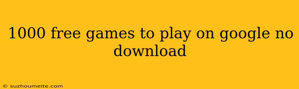 1000 Free Games To Play On Google No Download