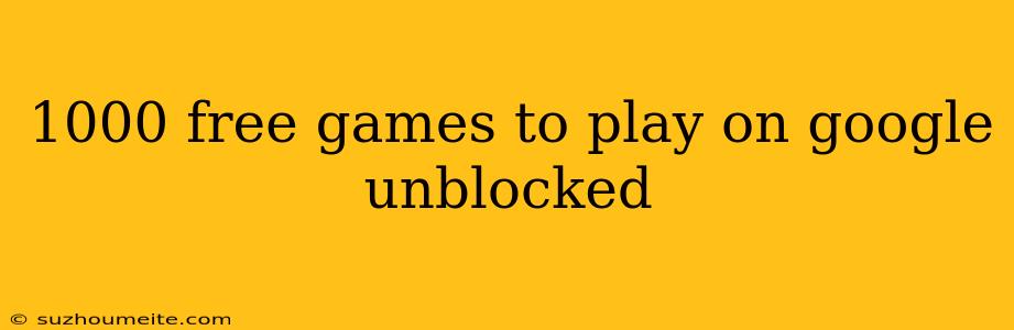 1000 Free Games To Play On Google Unblocked