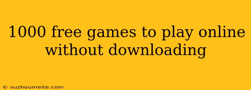 1000 Free Games To Play Online Without Downloading