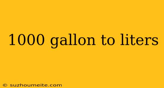 1000 Gallon To Liters