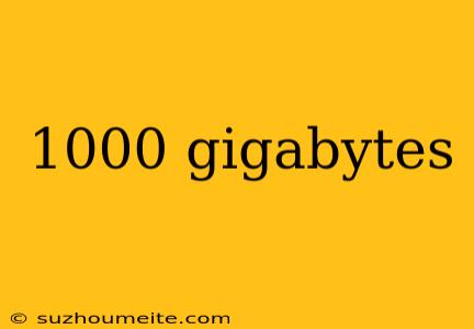 1000 Gigabytes