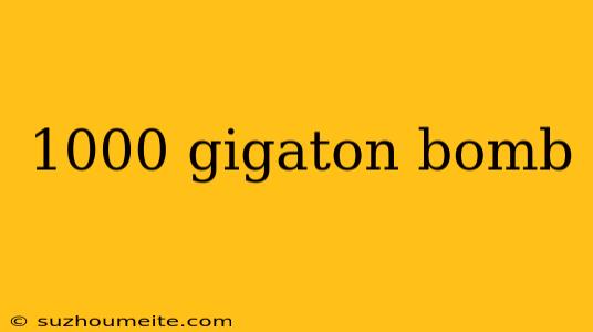 1000 Gigaton Bomb