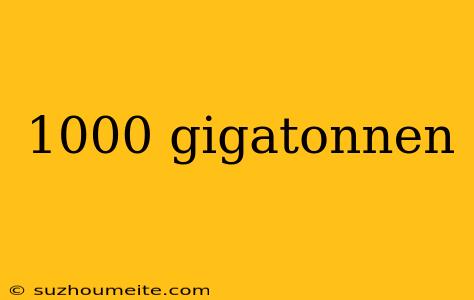 1000 Gigatonnen