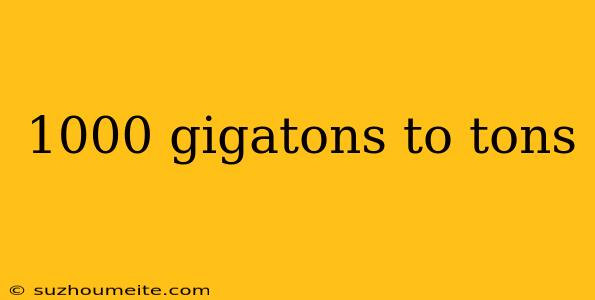 1000 Gigatons To Tons