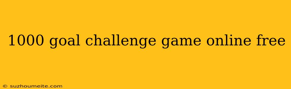 1000 Goal Challenge Game Online Free