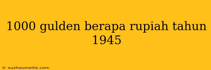 1000 Gulden Berapa Rupiah Tahun 1945