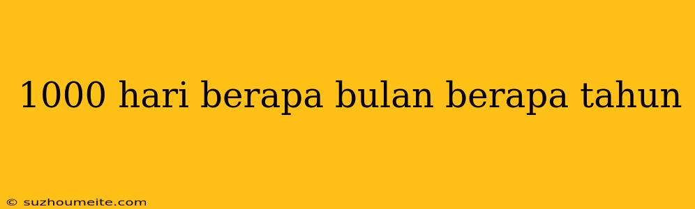 1000 Hari Berapa Bulan Berapa Tahun