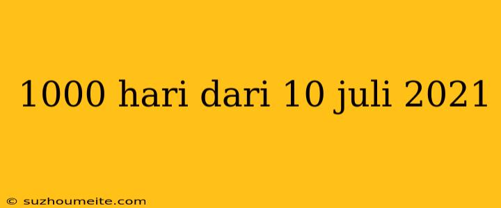 1000 Hari Dari 10 Juli 2021