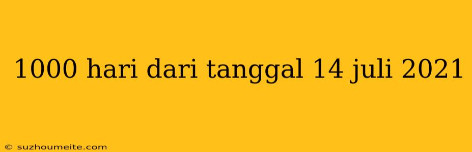 1000 Hari Dari Tanggal 14 Juli 2021