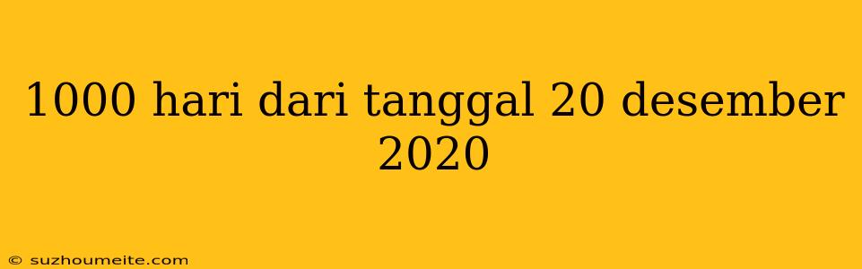 1000 Hari Dari Tanggal 20 Desember 2020