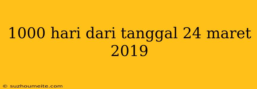 1000 Hari Dari Tanggal 24 Maret 2019