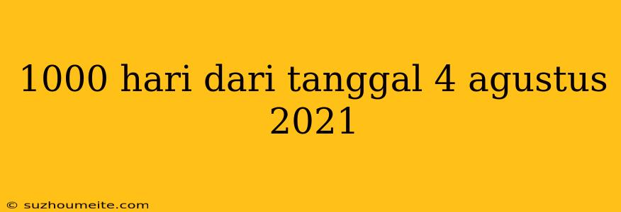 1000 Hari Dari Tanggal 4 Agustus 2021