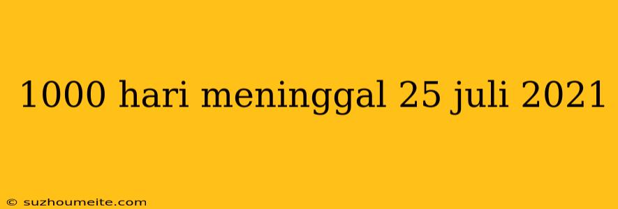 1000 Hari Meninggal 25 Juli 2021