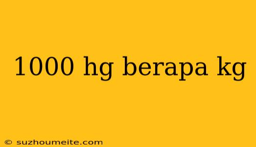 1000 Hg Berapa Kg