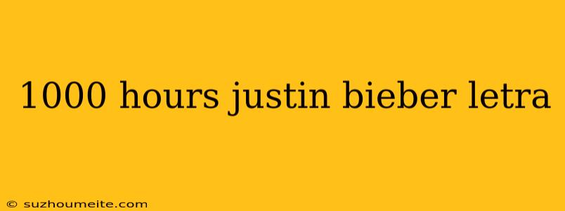 1000 Hours Justin Bieber Letra