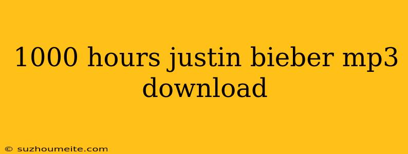 1000 Hours Justin Bieber Mp3 Download